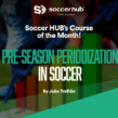 COURSE OF THE MONTH: Pre-Season Periodization in Soccer